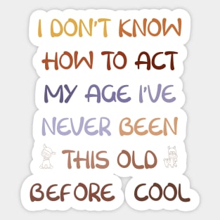 I Dont Know How To Act My Age Ive Never Been This Old Before Cool Sticker